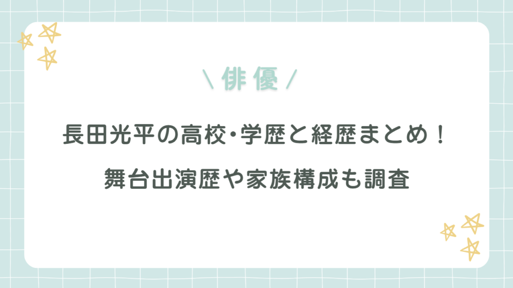 長田光平の高校・学歴と経歴まとめ！舞台出演歴や家族構成も調査