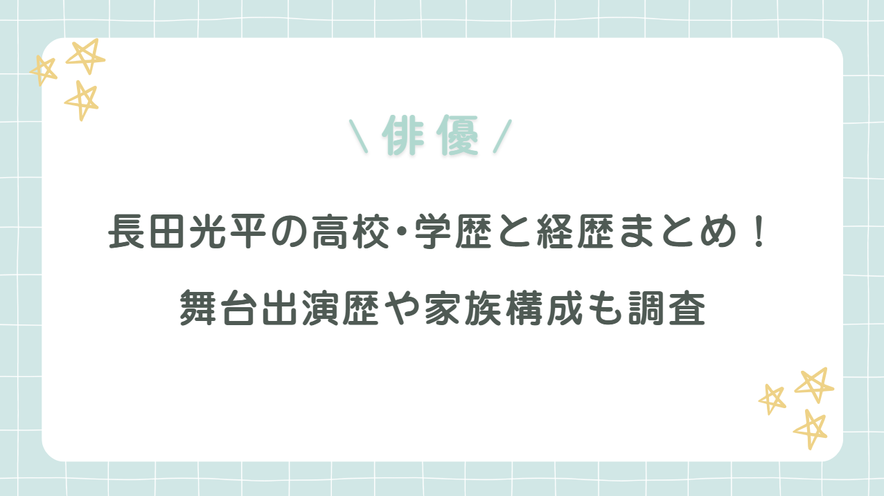 長田光平の高校・学歴と経歴まとめ！舞台出演歴や家族構成も調査