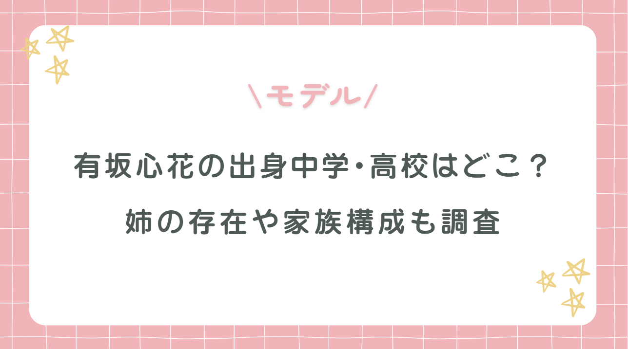 有坂心花の出身中学・高校はどこ?姉の存在や家族構成も調査