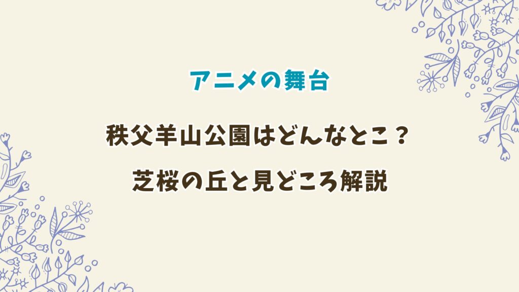 アニメ「上伊那ぼたん、酔へる姿は百合の花」舞台の羊山公園とは？芝桜の丘と見どころ解説