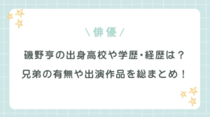 磯野亨の出身高校･経歴は？兄弟の有無や出演作品を総まとめ