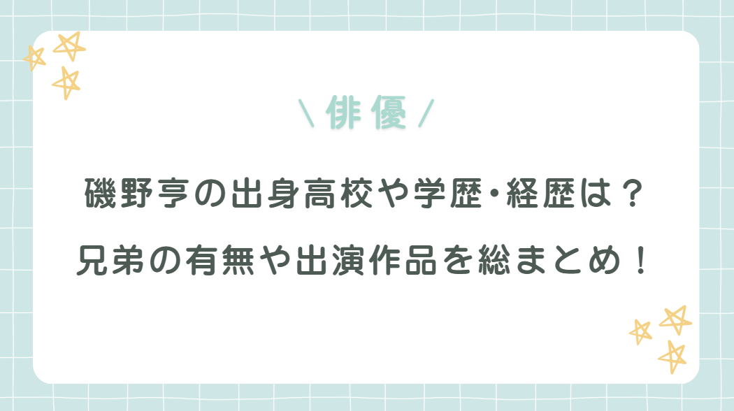 磯野亨の出身高校･経歴は？兄弟の有無や出演作品を総まとめ