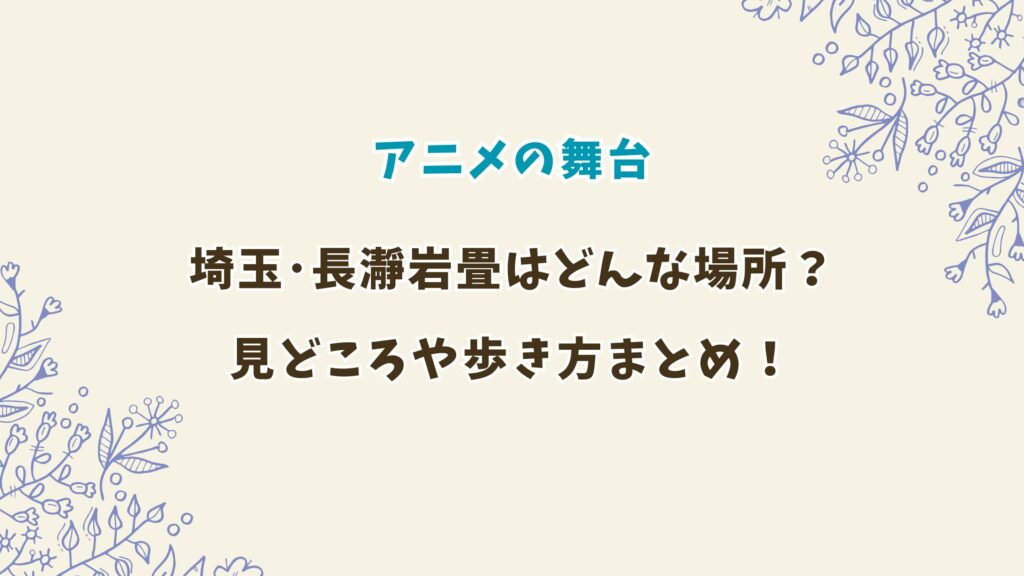 上伊那ぼたんの舞台長瀞岩畳はどんな場所？見どころや歩き方まとめ