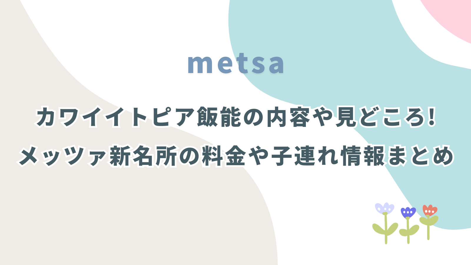 カワイイトピア飯能の内容や見どころは?メッツァ新名所の料金や子連れ情報