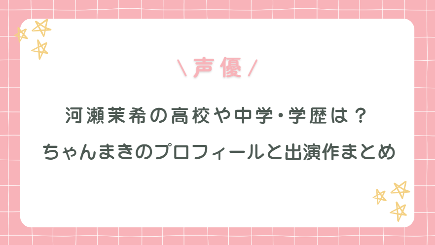 河瀬茉希の高校や中学･学歴は？ちゃんまきのプロフィールと出演作まとめ！