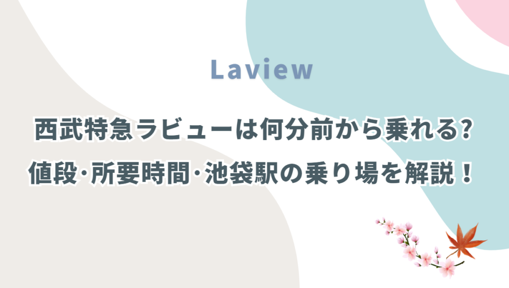 西武線ラビューは何分前から乗れる？特急券の値段･所要時間･池袋駅の乗り場を解説！