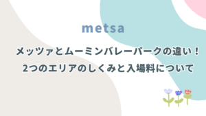 メッツァとムーミンバレーパークの違いを解説！2つのエリアのしくみと入場料について