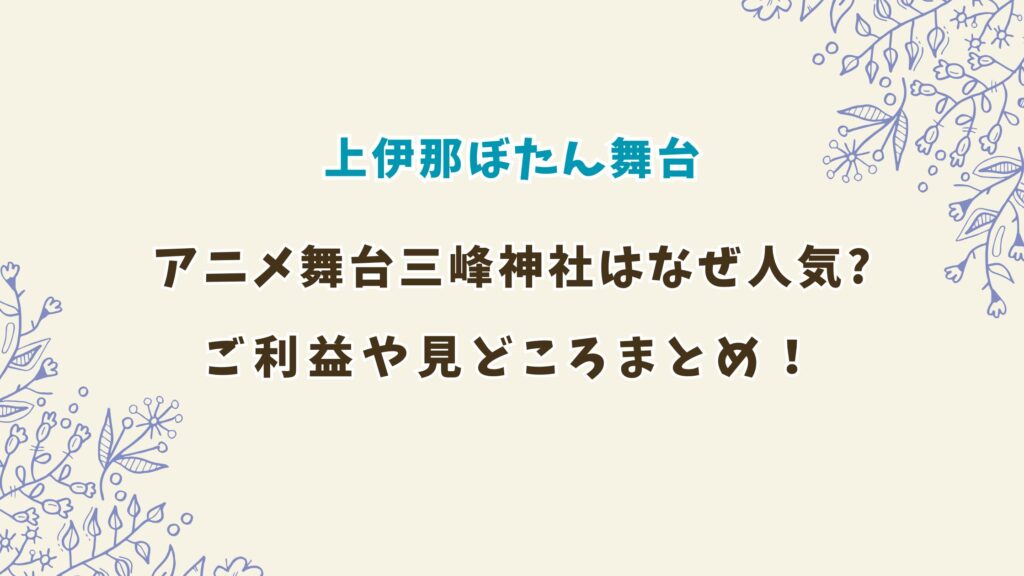 「上伊那ぼたん、酔へる姿は百合の花」舞台の三峯神社はなぜ人気？ご利益や見どころ