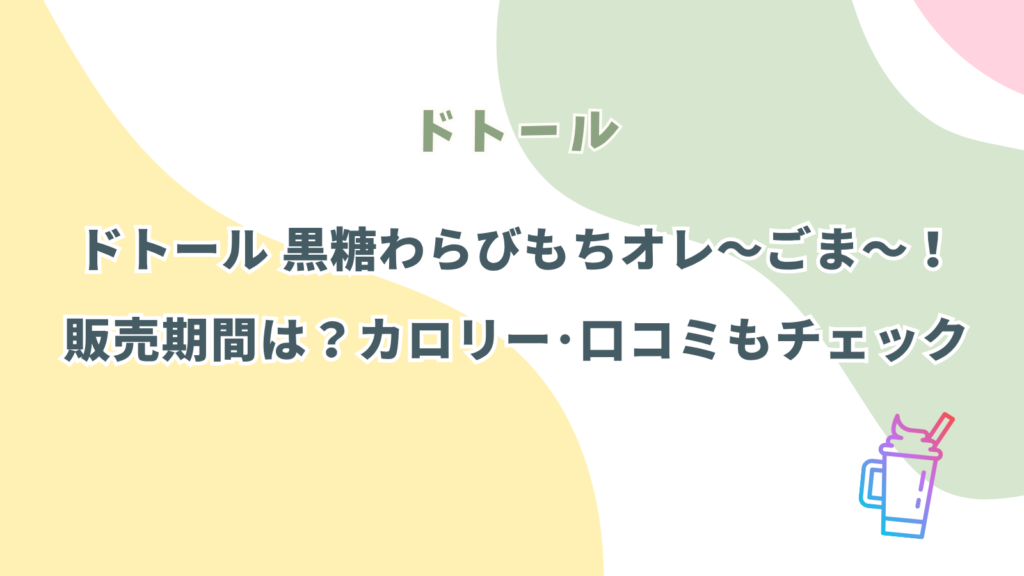 ドトール 黒糖わらびもちオレ～ごま～はいつからいつまで？カロリーや口コミもチェック