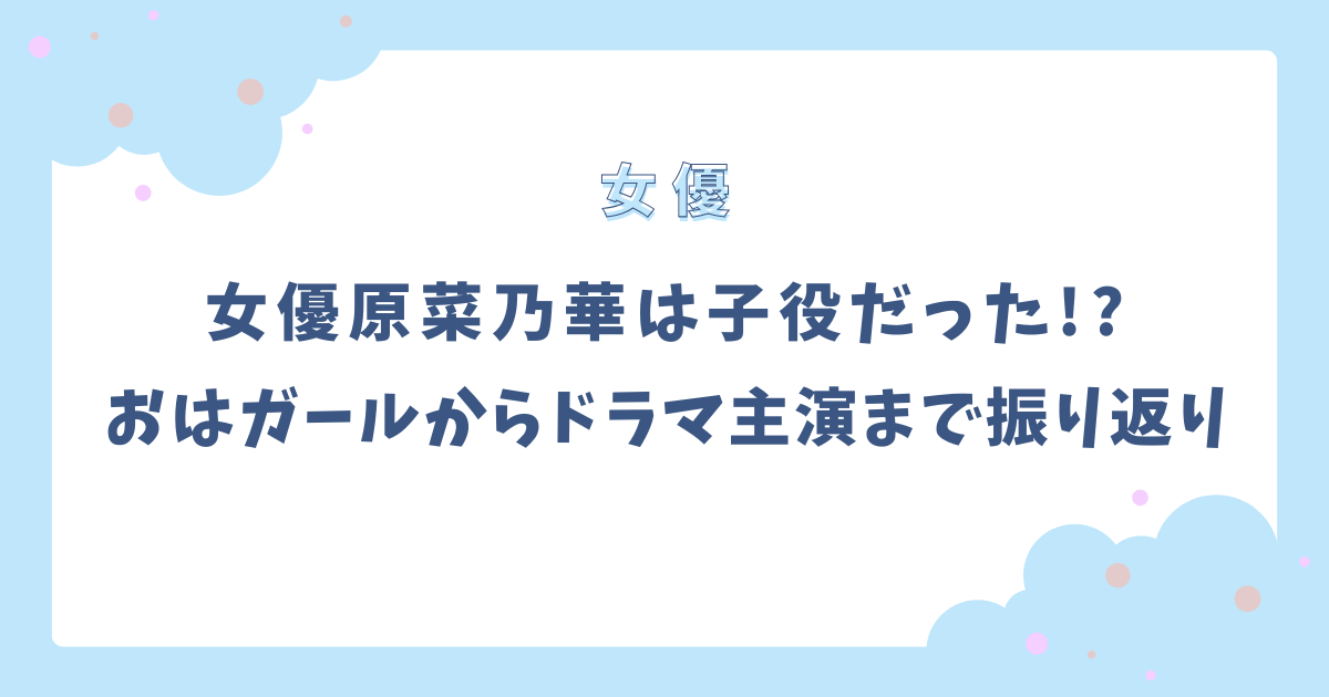 原菜乃華は子役出身!?おはガール時代からドラマ主演までを振り返り